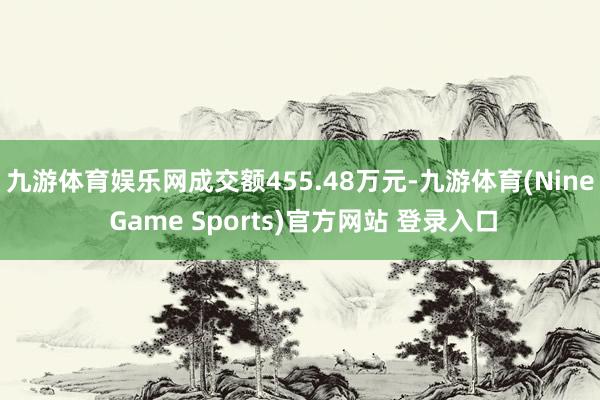 九游體育娛樂網(wǎng)成交額455.48萬元-九游體育(Nine Game Sports)官方網(wǎng)站 登錄入口