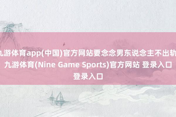 九游體育app(中國)官方網站要念念男東說念主不出軌-九游體育(Nine Game Sports)官方網站 登錄入口