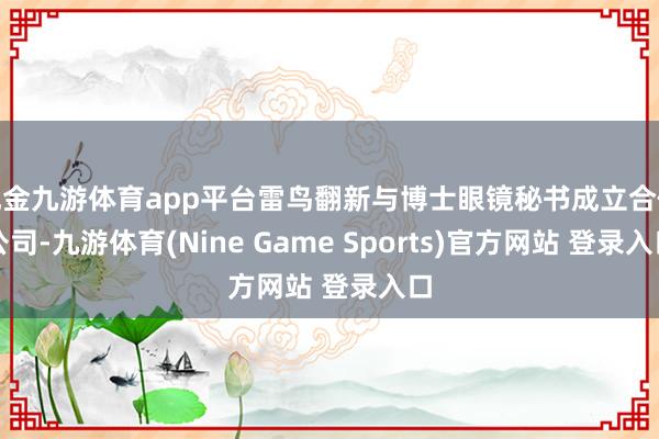 現金九游體育app平臺雷鳥翻新與博士眼鏡秘書成立合伙公司-九游體育(Nine Game Sports)官方網站 登錄入口