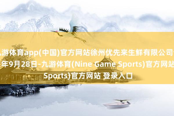 九游體育app(中國)官方網站徐州優先來生鮮有限公司訓誨于2021年9月28日-九游體育(Nine Game Sports)官方網站 登錄入口