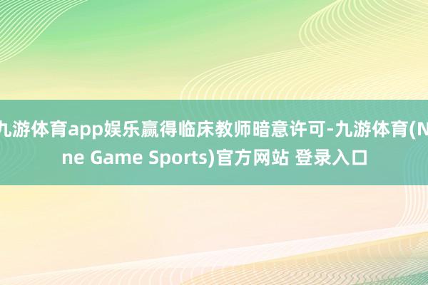 九游體育app娛樂(lè)贏得臨床教師暗意許可-九游體育(Nine Game Sports)官方網(wǎng)站 登錄入口