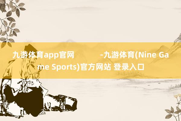 九游體育app官網            -九游體育(Nine Game Sports)官方網站 登錄入口