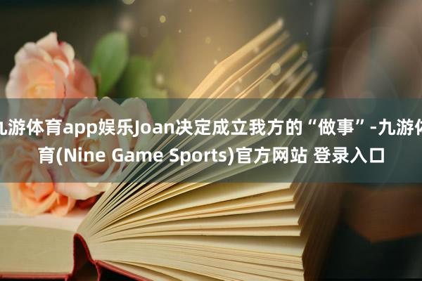 九游體育app娛樂Joan決定成立我方的“做事”-九游體育(Nine Game Sports)官方網站 登錄入口