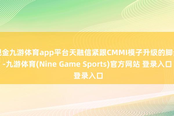 現金九游體育app平臺天融信緊跟CMMI模子升級的腳步-九游體育(Nine Game Sports)官方網站 登錄入口