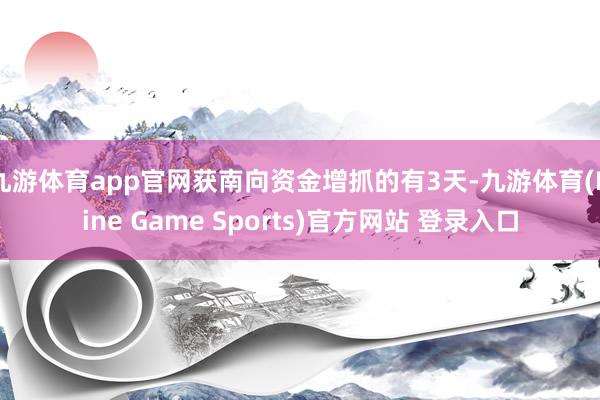 九游體育app官網(wǎng)獲南向資金增抓的有3天-九游體育(Nine Game Sports)官方網(wǎng)站 登錄入口