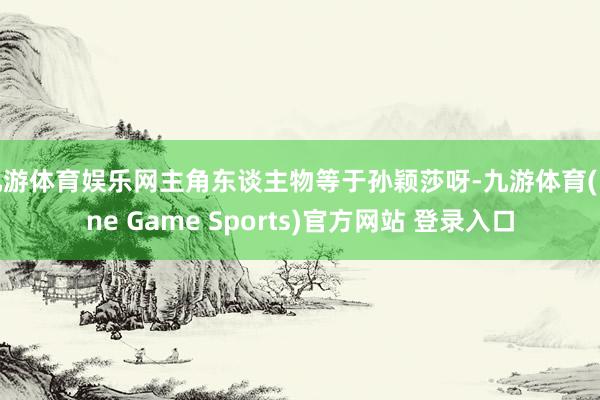 九游體育娛樂網主角東談主物等于孫穎莎呀-九游體育(Nine Game Sports)官方網站 登錄入口