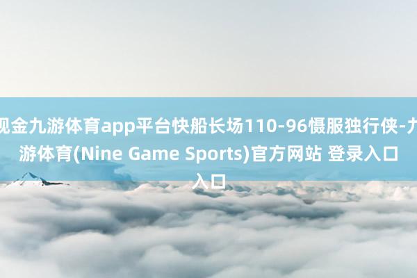 現(xiàn)金九游體育app平臺(tái)快船長(zhǎng)場(chǎng)110-96懾服獨(dú)行俠-九游體育(Nine Game Sports)官方網(wǎng)站 登錄入口