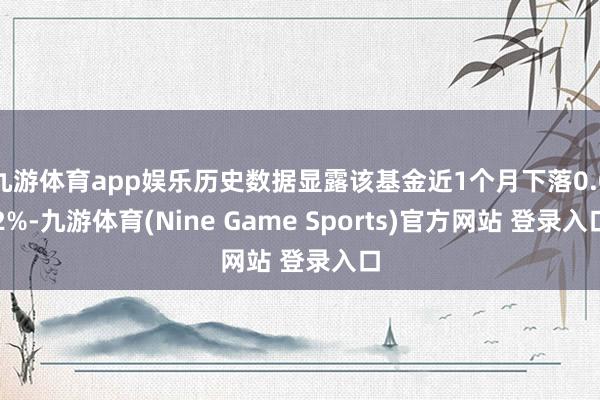 九游體育app娛樂歷史數(shù)據(jù)顯露該基金近1個(gè)月下落0.02%-九游體育(Nine Game Sports)官方網(wǎng)站 登錄入口