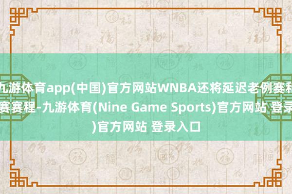 九游體育app(中國)官方網站WNBA還將延遲老例賽和季后賽賽程-九游體育(Nine Game Sports)官方網站 登錄入口