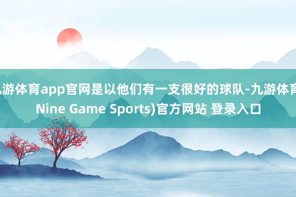 九游體育app官網是以他們有一支很好的球隊-九游體育(Nine Game Sports)官方網站 登錄入口