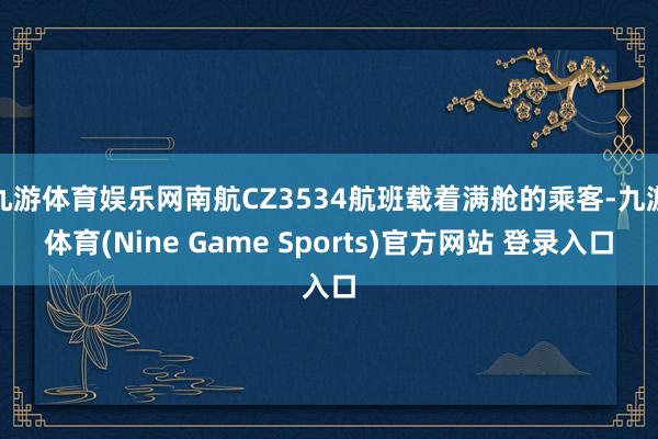 九游體育娛樂網南航CZ3534航班載著滿艙的乘客-九游體育(Nine Game Sports)官方網站 登錄入口