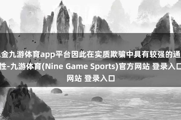 現金九游體育app平臺因此在實質欺騙中具有較強的通用性-九游體育(Nine Game Sports)官方網站 登錄入口