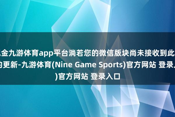 現(xiàn)金九游體育app平臺(tái)淌若您的微信版塊尚未接收到此功能的更新-九游體育(Nine Game Sports)官方網(wǎng)站 登錄入口