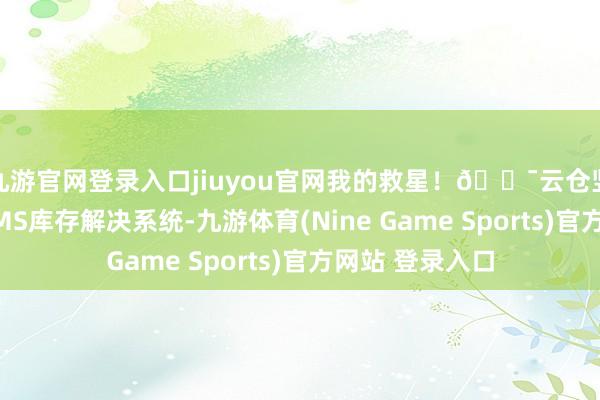 九游官網登錄入口jiuyou官網我的救星！??云倉豎立了專科的WMS庫存解決系統-九游體育(Nine Game Sports)官方網站 登錄入口