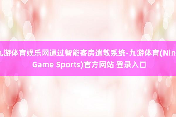 九游體育娛樂網(wǎng)通過智能客房遣散系統(tǒng)-九游體育(Nine Game Sports)官方網(wǎng)站 登錄入口