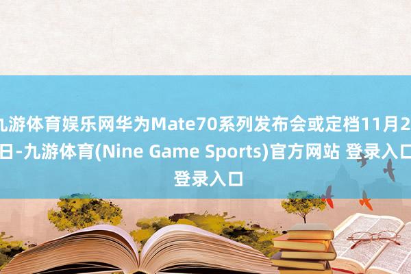 九游體育娛樂網華為Mate70系列發布會或定檔11月26日-九游體育(Nine Game Sports)官方網站 登錄入口