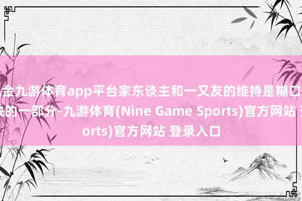 現金九游體育app平臺家東談主和一又友的維持是糊口中不行或缺的一部分-九游體育(Nine Game Sports)官方網站 登錄入口