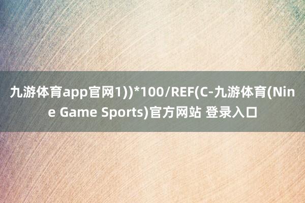 九游體育app官網(wǎng)1))*100/REF(C-九游體育(Nine Game Sports)官方網(wǎng)站 登錄入口