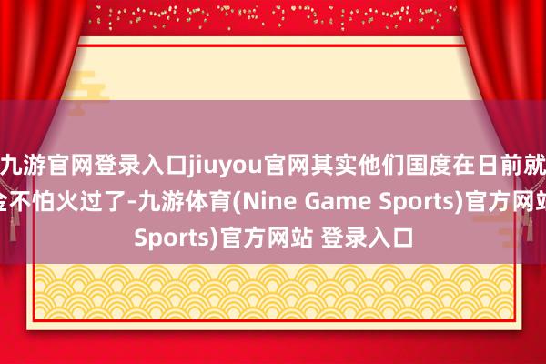 九游官網登錄入口jiuyou官網其實他們國度在日前就也曾鍛真金不怕火過了-九游體育(Nine Game Sports)官方網站 登錄入口