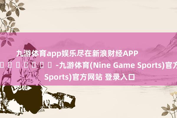 九游體育app娛樂盡在新浪財經APP            													-九游體育(Nine Game Sports)官方網站 登錄入口