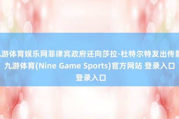 九游體育娛樂網菲律賓政府還向莎拉·杜特爾特發出傳票-九游體育(Nine Game Sports)官方網站 登錄入口