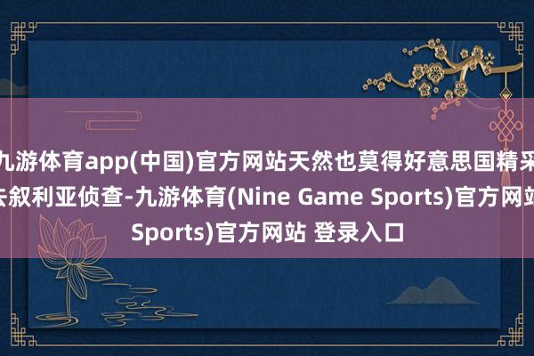 九游體育app(中國)官方網站天然也莫得好意思國精采的代表團去敘利亞偵查-九游體育(Nine Game Sports)官方網站 登錄入口