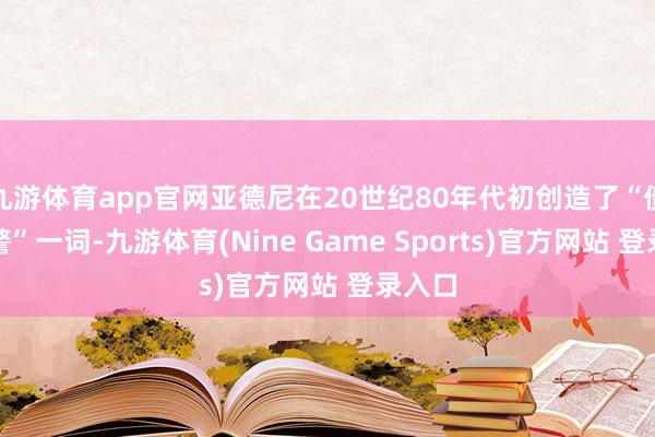 九游體育app官網(wǎng)亞德尼在20世紀(jì)80年代初創(chuàng)造了“債券義警”一詞-九游體育(Nine Game Sports)官方網(wǎng)站 登錄入口