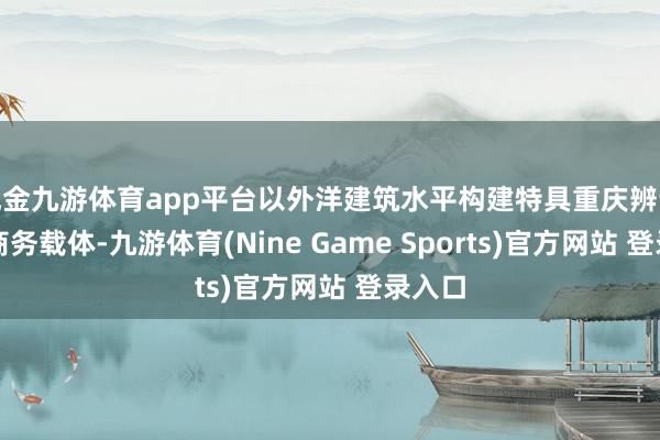 現金九游體育app平臺以外洋建筑水平構建特具重慶辨識度的商務載體-九游體育(Nine Game Sports)官方網站 登錄入口
