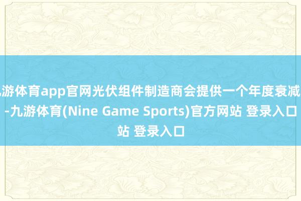 九游體育app官網(wǎng)光伏組件制造商會(huì)提供一個(gè)年度衰減率-九游體育(Nine Game Sports)官方網(wǎng)站 登錄入口