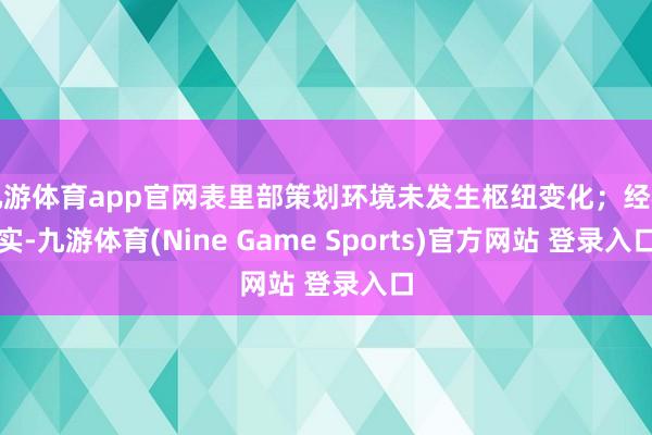 九游體育app官網(wǎng)表里部策劃環(huán)境未發(fā)生樞紐變化；經(jīng)核實(shí)-九游體育(Nine Game Sports)官方網(wǎng)站 登錄入口
