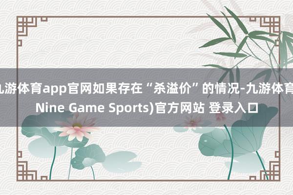 九游體育app官網(wǎng)如果存在“殺溢價”的情況-九游體育(Nine Game Sports)官方網(wǎng)站 登錄入口