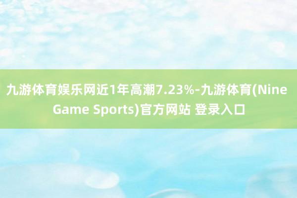 九游體育娛樂網近1年高潮7.23%-九游體育(Nine Game Sports)官方網站 登錄入口