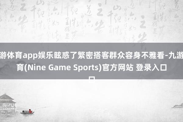 九游體育app娛樂眩惑了繁密搭客群眾容身不雅看-九游體育(Nine Game Sports)官方網站 登錄入口