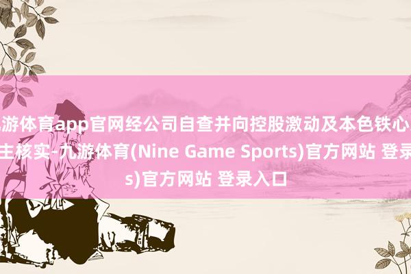 九游體育app官網經公司自查并向控股激動及本色鐵心東說念主核實-九游體育(Nine Game Sports)官方網站 登錄入口