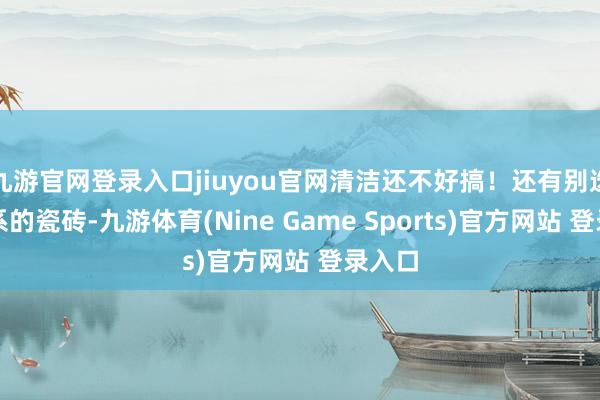 九游官網登錄入口jiuyou官網清潔還不好搞！還有別選白色系的瓷磚-九游體育(Nine Game Sports)官方網站 登錄入口