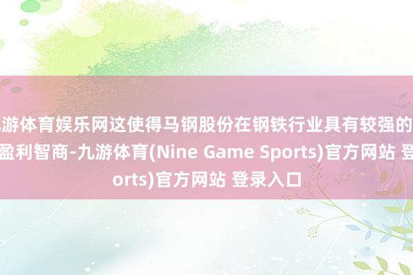 九游體育娛樂網這使得馬鋼股份在鋼鐵行業具有較強的競爭力和盈利智商-九游體育(Nine Game Sports)官方網站 登錄入口