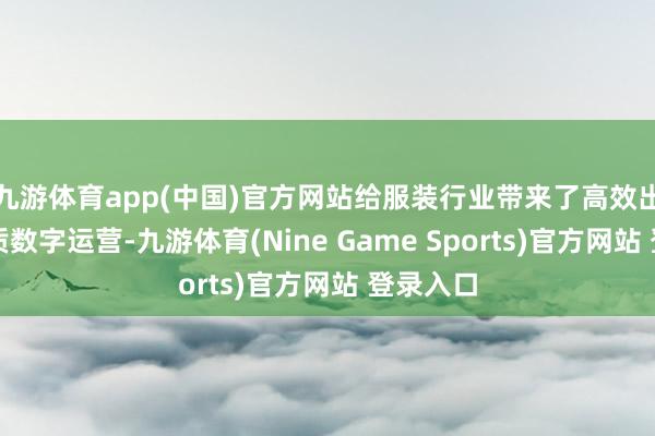 九游體育app(中國)官方網站給服裝行業帶來了高效出產與高質數字運營-九游體育(Nine Game Sports)官方網站 登錄入口