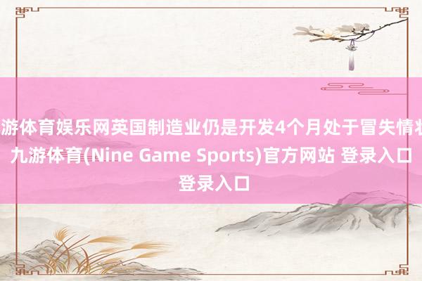 九游體育娛樂網英國制造業仍是開發4個月處于冒失情狀-九游體育(Nine Game Sports)官方網站 登錄入口